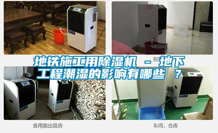 地鐵施工用除濕機 - 地下工程潮濕的影響有哪些 ？
