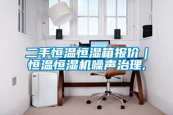 二手恒溫恒濕箱報價(jià)｜恒溫恒濕機噪聲治理,