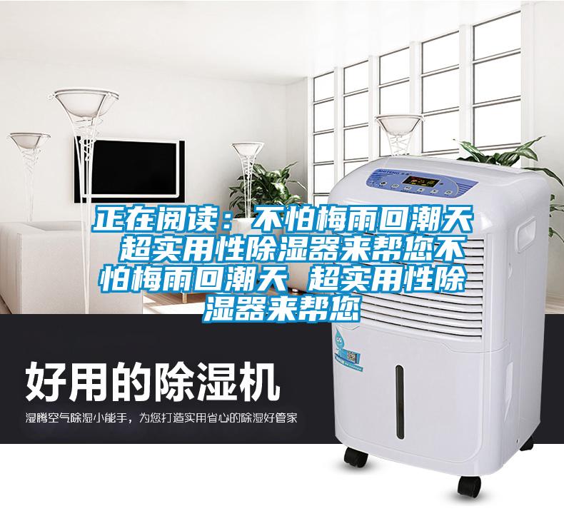 正在閱讀：不怕梅雨回潮天 超實(shí)用性除濕器來(lái)幫您不怕梅雨回潮天 超實(shí)用性除濕器來(lái)幫您