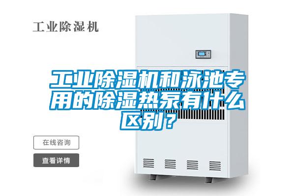 工業(yè)除濕機和泳池專(zhuān)用的除濕熱泵有什么區別？