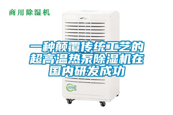 一種顛覆傳統工藝的超高溫熱泵除濕機在國內研發(fā)成功