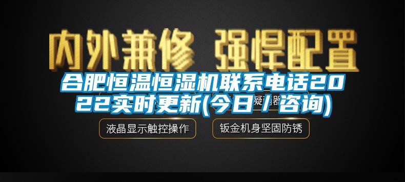 合肥恒溫恒濕機聯(lián)系電話(huà)2022實(shí)時(shí)更新(今日／咨詢(xún))