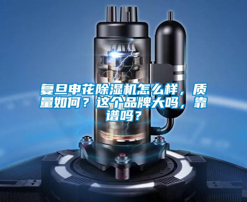 復旦申花除濕機怎么樣，質(zhì)量如何？這個(gè)品牌大嗎，靠譜嗎？
