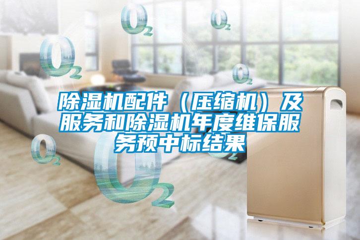 除濕機配件（壓縮機）及服務(wù)和除濕機年度維保服務(wù)預中標結果