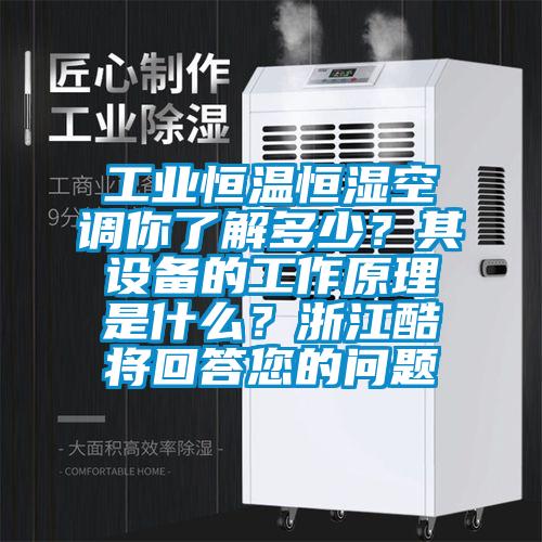 工業(yè)恒溫恒濕空調你了解多少？其設備的工作原理是什么？浙江酷將回答您的問(wèn)題