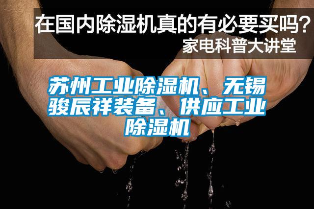 蘇州工業(yè)除濕機、無(wú)錫駿辰祥裝備、供應工業(yè)除濕機