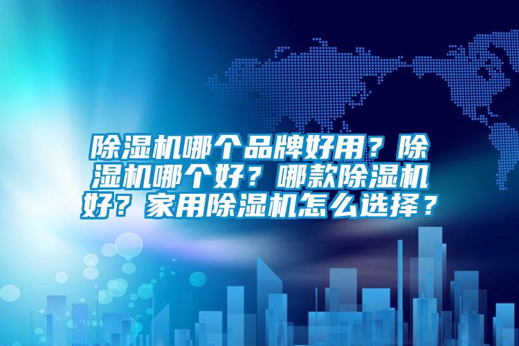 除濕機哪個(gè)品牌好用？除濕機哪個(gè)好？哪款除濕機好？家用除濕機怎么選擇？