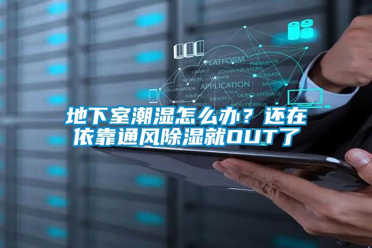 地下室潮濕怎么辦？還在依靠通風(fēng)除濕就OUT了