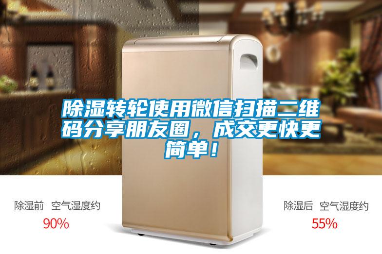 除濕轉輪使用微信掃描二維碼分享朋友圈，成交更快更簡(jiǎn)單！