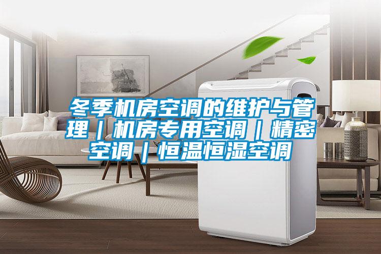 冬季機房空調的維護與管理｜機房專(zhuān)用空調｜精密空調｜恒溫恒濕空調