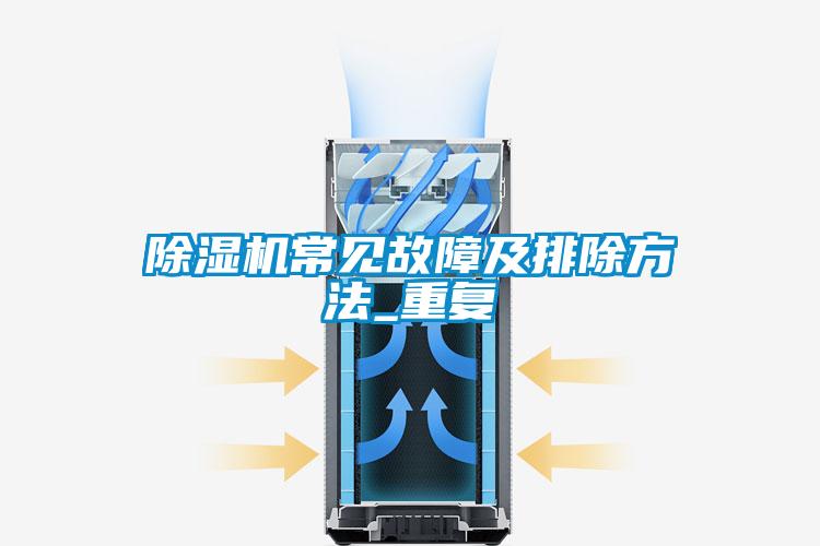 除濕機常見(jiàn)故障及排除方法_重復