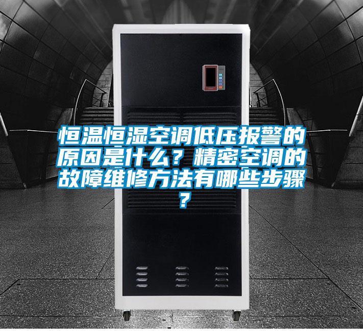恒溫恒濕空調低壓報警的原因是什么？精密空調的故障維修方法有哪些步驟？