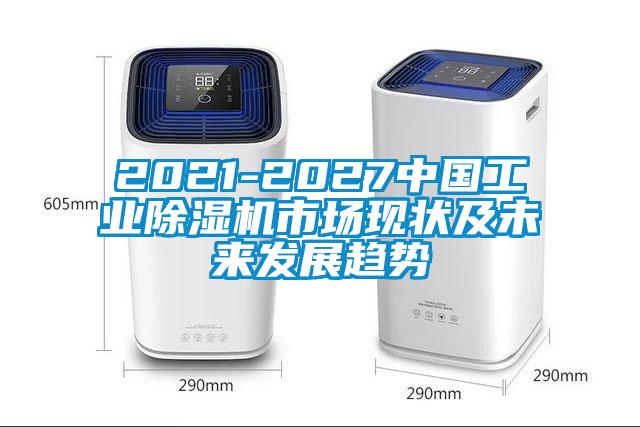 2021-2027中國工業(yè)除濕機市場(chǎng)現狀及未來(lái)發(fā)展趨勢