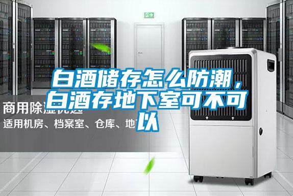白酒儲存怎么防潮，白酒存地下室可不可以