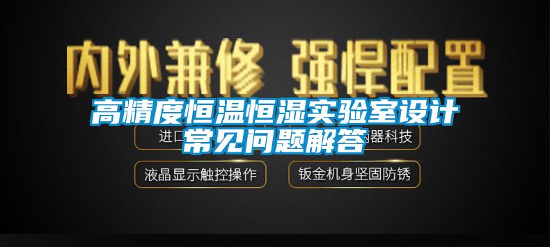 高精度恒溫恒濕實(shí)驗室設計常見(jiàn)問(wèn)題解答