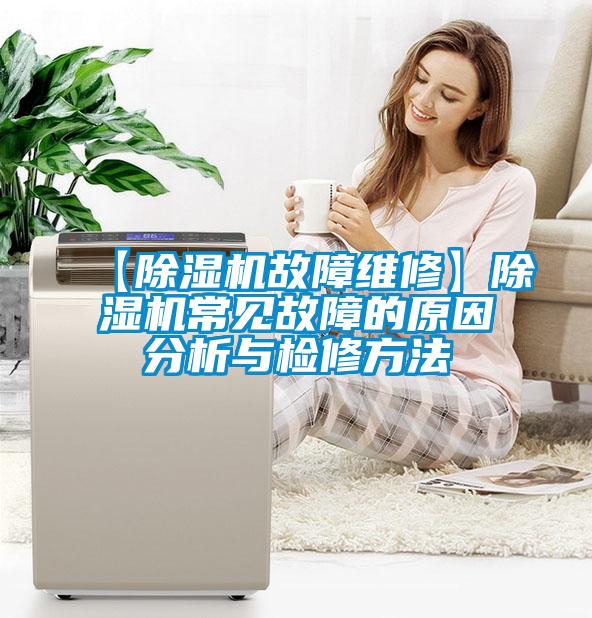 【除濕機故障維修】除濕機常見(jiàn)故障的原因分析與檢修方法