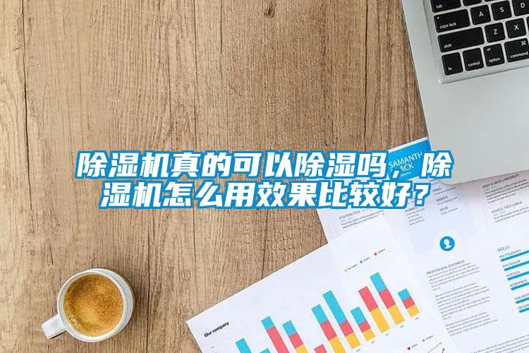 除濕機真的可以除濕嗎，除濕機怎么用效果比較好？