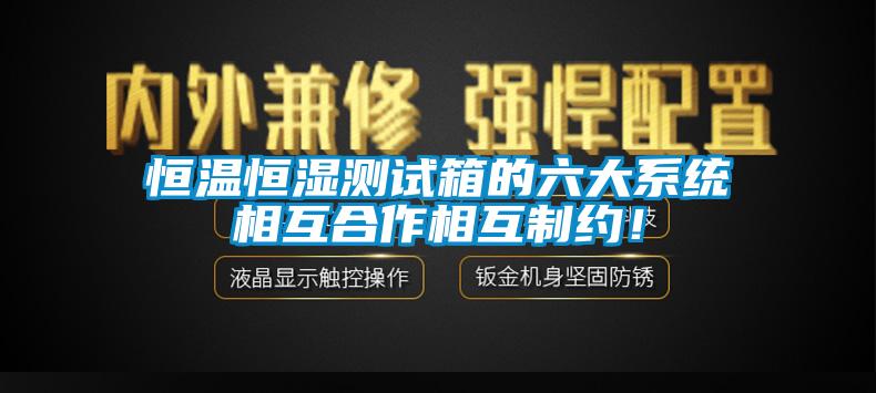 恒溫恒濕測試箱的六大系統相互合作相互制約！