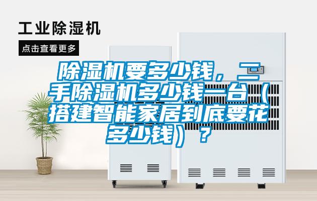 除濕機要多少錢(qián)，二手除濕機多少錢(qián)一臺（搭建智能家居到底要花多少錢(qián)）？