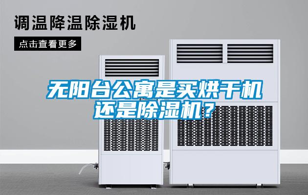 無(wú)陽(yáng)臺公寓是買(mǎi)烘干機還是除濕機？