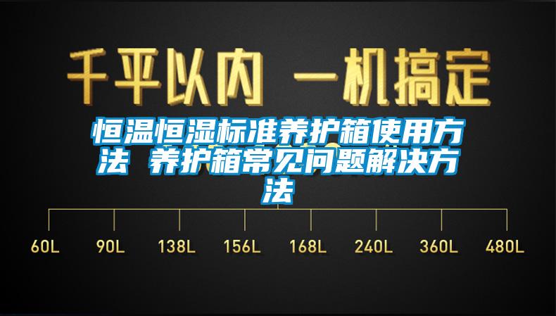 恒溫恒濕標準養護箱使用方法 養護箱常見(jiàn)問(wèn)題解決方法