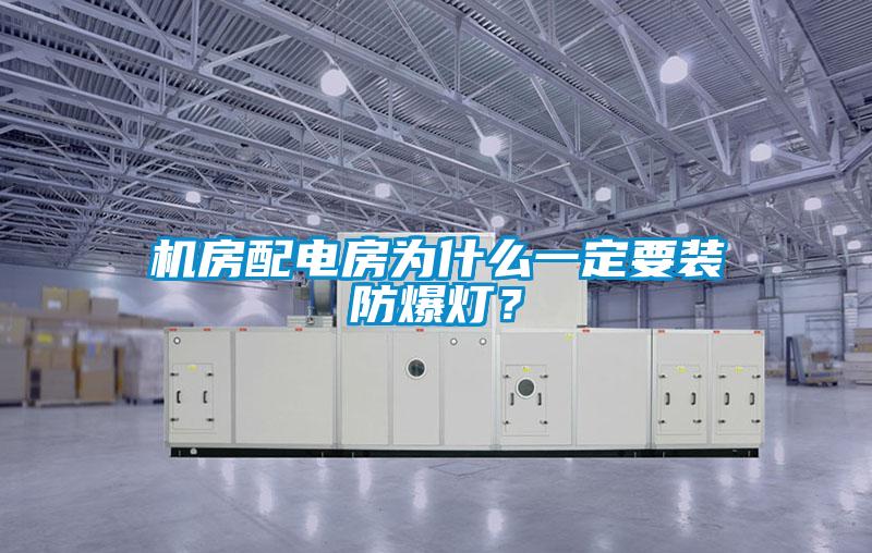 機房配電房為什么一定要裝防爆燈？