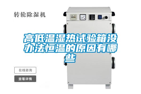高低溫濕熱試驗箱沒(méi)辦法恒溫的原因有哪些