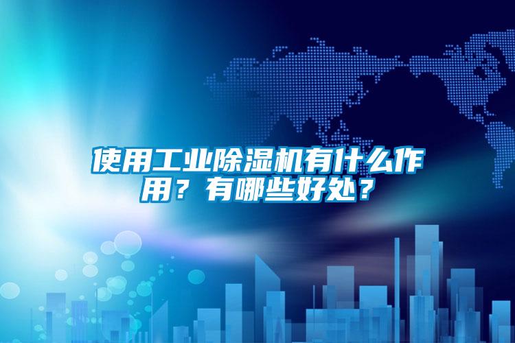 使用工業(yè)除濕機有什么作用？有哪些好處？