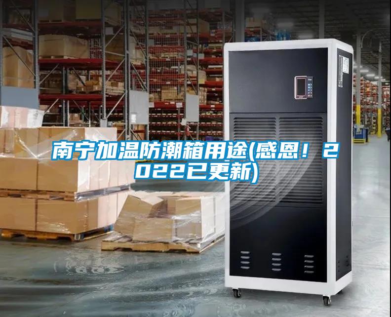 南寧加溫防潮箱用途(感恩！2022已更新)