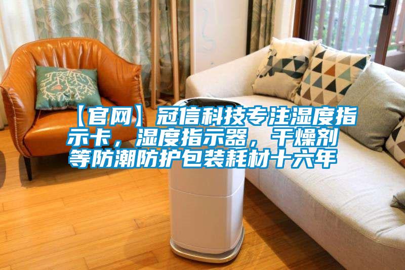 【官網(wǎng)】冠信科技專(zhuān)注濕度指示卡，濕度指示器，干燥劑等防潮防護包裝耗材十六年