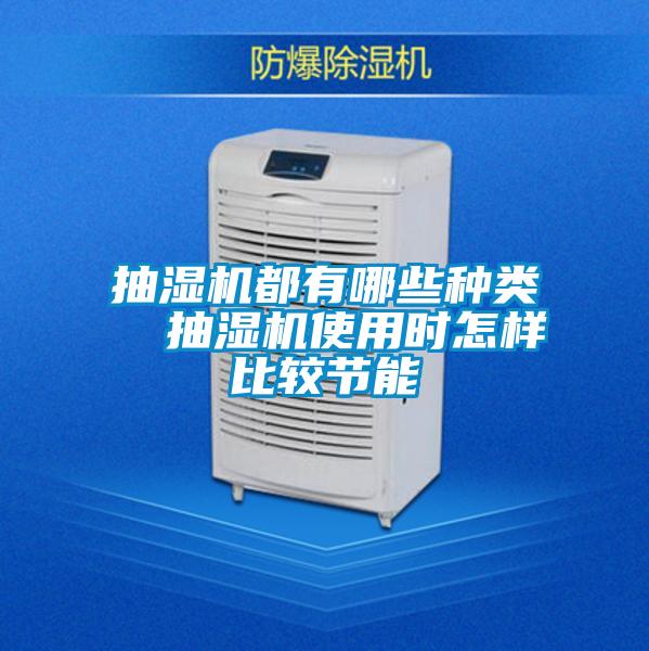 抽濕機都有哪些種類(lèi)  抽濕機使用時(shí)怎樣比較節能