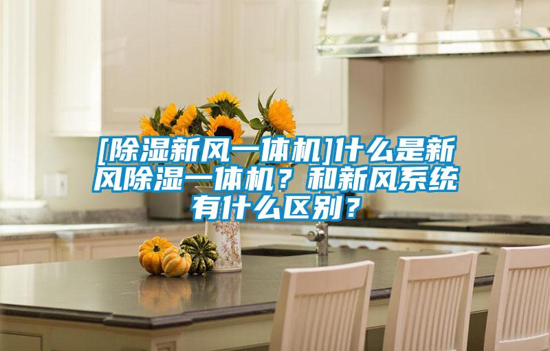 [除濕新風(fēng)一體機]什么是新風(fēng)除濕一體機？和新風(fēng)系統有什么區別？
