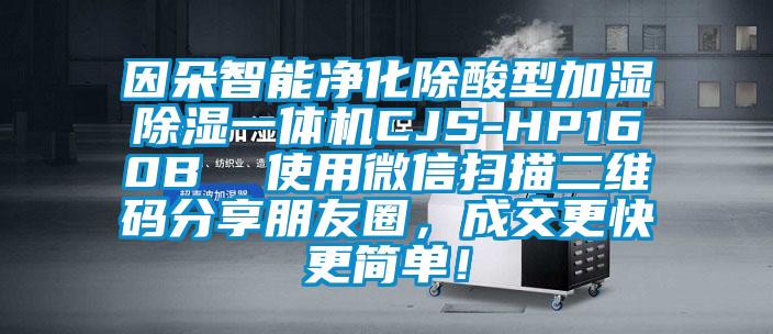因朵智能凈化除酸型加濕除濕一體機CJS-HP160B  使用微信掃描二維碼分享朋友圈，成交更快更簡(jiǎn)單！