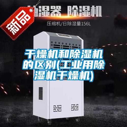 干燥機和除濕機的區別(工業(yè)用除濕機干燥機)