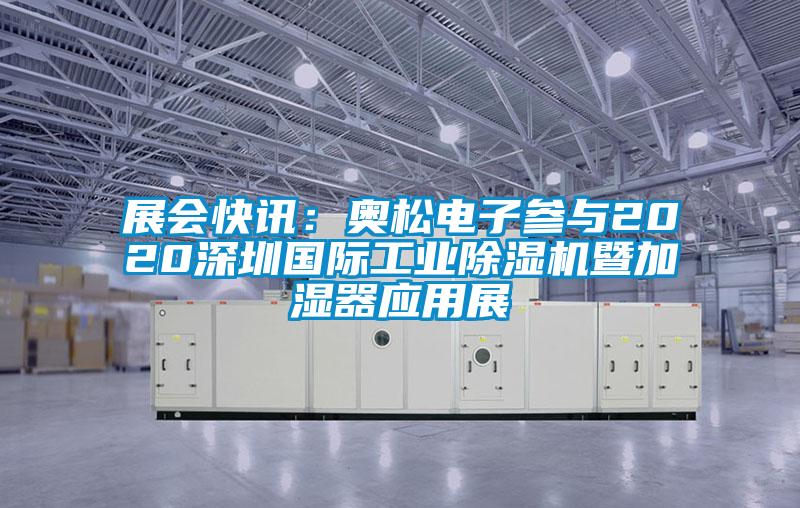 展會(huì )快訊:奧松電子參與2020深圳國際工業(yè)除濕機暨加濕器應用展