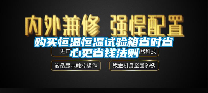 購買(mǎi)恒溫恒濕試驗箱省時(shí)省心更省錢(qián)法則
