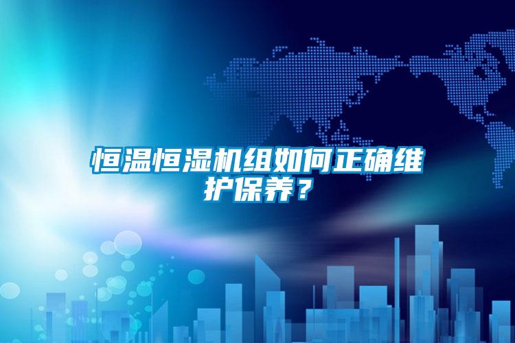 恒溫恒濕機組如何正確維護保養？
