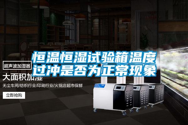 恒溫恒濕試驗箱溫度過(guò)沖是否為正?，F象