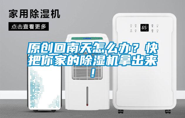 原創(chuàng  )回南天怎么辦？快把你家的除濕機拿出來(lái)!