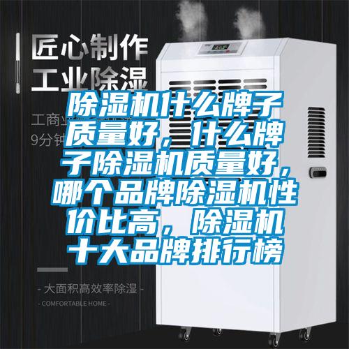 除濕機什么牌子質(zhì)量好，什么牌子除濕機質(zhì)量好，哪個(gè)品牌除濕機性?xún)r(jià)比高，除濕機十大品牌排行榜