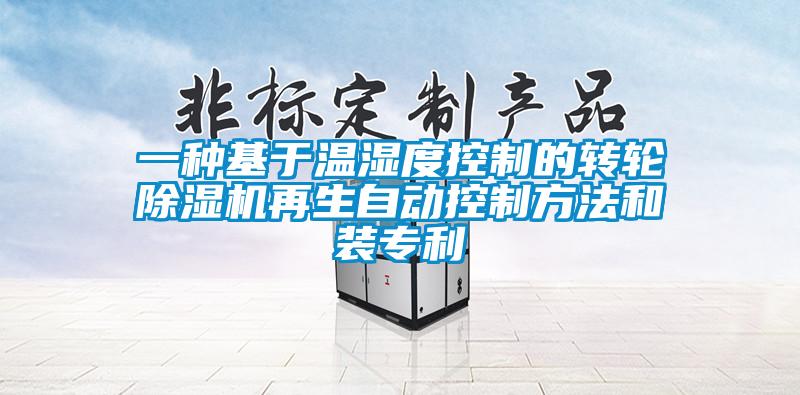 一種基于溫濕度控制的轉輪除濕機再生自動(dòng)控制方法和裝專(zhuān)利