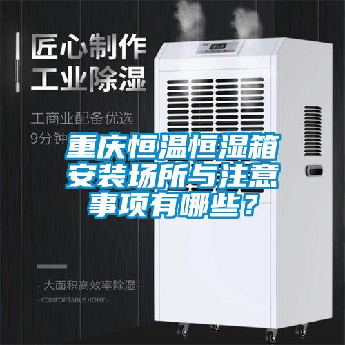 重慶恒溫恒濕箱安裝場(chǎng)所與注意事項有哪些？