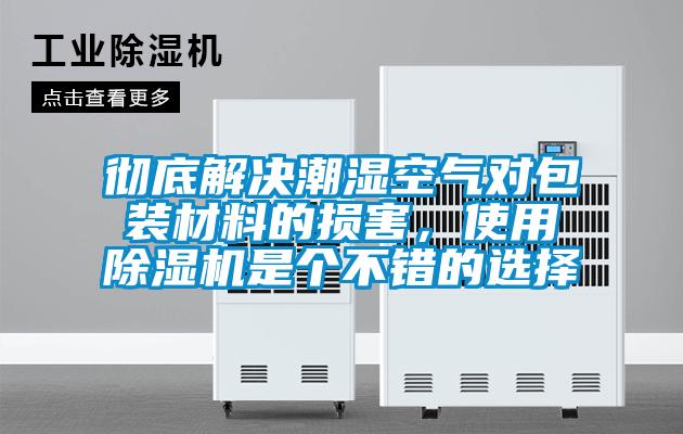 徹底解決潮濕空氣對包裝材料的損害，使用除濕機是個(gè)不錯的選擇