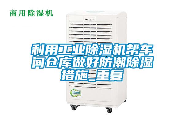 利用工業(yè)除濕機幫車(chē)間倉庫做好防潮除濕措施_重復