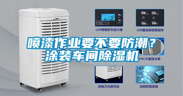 噴漆作業(yè)要不要防潮？涂裝車(chē)間除濕機