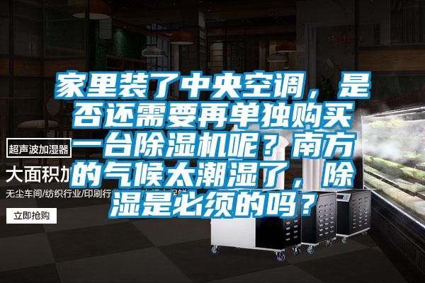 家里裝了中央空調，是否還需要再單獨購買(mǎi)一臺除濕機呢？南方的氣候太潮濕了，除濕是必須的嗎？
