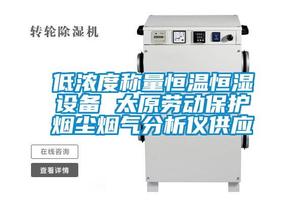低濃度稱(chēng)量恒溫恒濕設備 太原勞動(dòng)保護煙塵煙氣分析儀供應