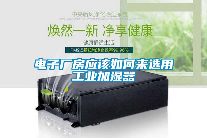 電子廠(chǎng)房應該如何來(lái)選用工業(yè)加濕器