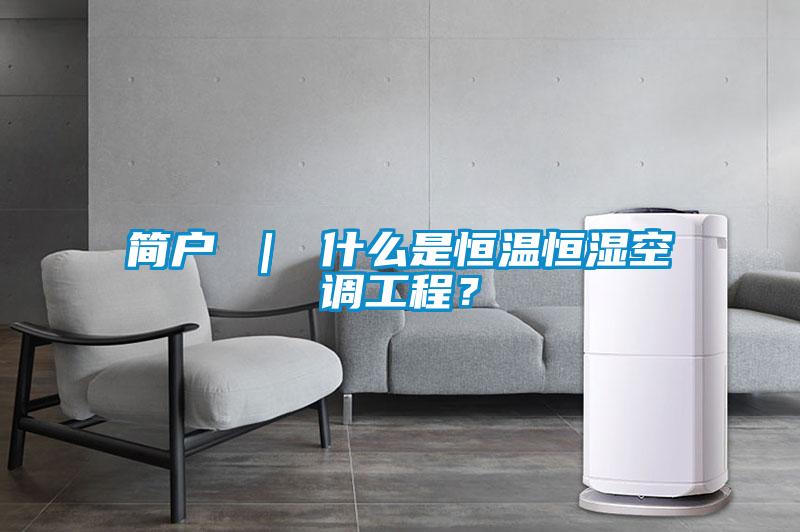 簡(jiǎn)戶(hù) ｜ 什么是恒溫恒濕空調工程？