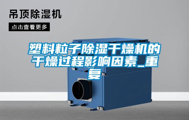 塑料粒子除濕干燥機的干燥過(guò)程影響因素_重復